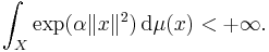 \int_{X} \exp ( \alpha \| x \|^{2} ) \, \mathrm{d} \mu (x) < %2B \infty.