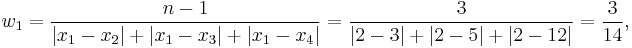 
w_1 = \frac{n-1}{\left| {x_1-x_2} \right| %2B \left| {x_1-x_3} \right| %2B \left| {x_1-x_4} \right|} = \frac{3}{\left| {2-3} \right| %2B \left| {2-5} \right| %2B \left| {2-12} \right|} = \frac{3}{14},
