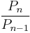 \frac{P_n}{P_{n-1}}\, 