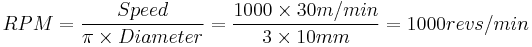 RPM = {Speed \over \pi \times Diameter} = { 1000 \times 30 m/min \over 3 \times 10 mm} = {1000 revs/min}