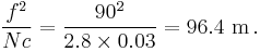 \frac {f^2} {Nc} = \frac {90^2} {2.8 \times 0.03} = 96.4 \text { m} \,.