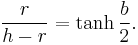 \frac {r}{h-r} = \tanh\frac{b}{2}.