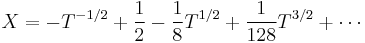 X = -T^{-1/2} %2B \frac{1}{2} - \frac{1}{8}T^{1/2} %2B \frac{1}{128}T^{3/2} %2B \cdots