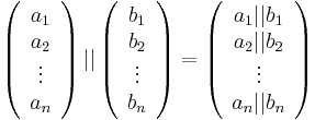 \left( \begin{array}{c} a_1 \\ a_2 \\ \vdots \\ a_n \end{array} \right) || \left( \begin{array}{c} b_1 \\ b_2 \\ \vdots \\ b_n \end{array} \right) = \left( \begin{array}{c} a_1 || b_1 \\ a_2 || b_2 \\ \vdots \\ a_n || b_n \end{array} \right)