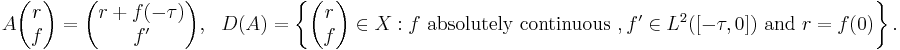 A\begin{pmatrix}r\\f\end{pmatrix}=\begin{pmatrix}r%2Bf(-\tau)\\f'\end{pmatrix},~~~D(A)=\left\{\begin{pmatrix}r\\f\end{pmatrix}\in X: f\text{ absolutely continuous }, f'\in L^2([-\tau,0])\text{ and }r=f(0)\right\}.