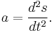 a = \frac{d^2 s}{dt^2}.