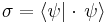 \sigma=\langle\psi | \cdot \, \psi \rangle