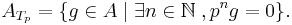 A_{T_p}=\{g\in A \;|\; \exists n\in \mathbb{N}\;, p^n g = 0\}.\;