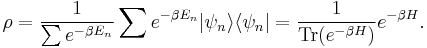 
\rho = \frac{1}{\sum e^{- \beta E_n}} \sum e^{- \beta E_n} | \psi _n \rangle \langle \psi_n| =
\frac{1}{ \operatorname{Tr}( e^{- \beta H} ) } e^{- \beta H} .
