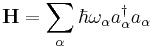  \mathbf{H} = \sum_{\alpha}\hbar\omega_{\alpha}a_{\alpha}^{\dagger}a_{\alpha}