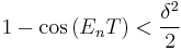 1-\cos\left(E_{n}T\right)<\frac{\delta^{2}}{2}