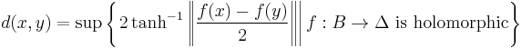 d(x, y) = \sup \left\{ \left. 2 \tanh^{-1} \left\| \frac{f(x) - f(y)}{2} \right\| \right| f�: B \to \Delta \mbox{ is holomorphic} \right\}