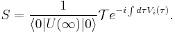 S=\frac{1}{\left\langle 0|U(\infty)|0\right\rangle}\mathcal T e^{-i\int{d\tau V_i(\tau)}}.