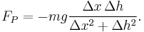  F_P = - m g { \Delta x \, \Delta h \over \Delta x^2 %2B \Delta h^2 }. 