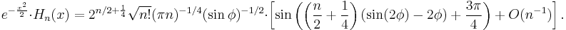 e^{-\frac{x^2}{2}}\cdot H_n(x) = 2^{n/2%2B\frac{1}{4}}\sqrt{n!}(\pi n)^{-1/4}(\sin \phi)^{-1/2} \cdot \left[\sin\left(\left(\frac{n}{2}%2B\frac{1}{4}\right)\left(\sin(2\phi)-2\phi\right) %2B\frac{3\pi}{4}\right)%2BO(n^{-1}) \right].