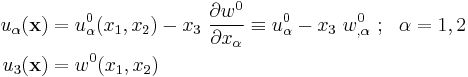 
   \begin{align}
     u_\alpha(\mathbf{x}) & = u^0_\alpha(x_1,x_2) - x_3~\frac{\partial w^0}{\partial x_\alpha} 
         \equiv u^0_\alpha - x_3~w^0_{,\alpha} ~;~~\alpha=1,2 \\
     u_3(\mathbf{x}) & = w^0(x_1, x_2)
   \end{align}
