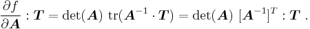 
  \frac{\partial f}{\partial \boldsymbol{A}}:\boldsymbol{T} = \det(\boldsymbol{A})~\text{tr}(\boldsymbol{A}^{-1}\cdot\boldsymbol{T})
        = \det(\boldsymbol{A})~[\boldsymbol{A}^{-1}]^T�: \boldsymbol{T} ~.
