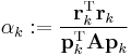 \alpha_k�:= \frac{\mathbf{r}_k^\mathrm{T} \mathbf{r}_k}{\mathbf{p}_k^\mathrm{T} \mathbf{A p}_k}  \, 