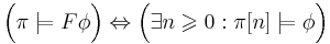 \Big( \pi \models F\phi \Big) \Leftrightarrow \Big( \exists n\geqslant 0: \pi[n] \models \phi \Big)