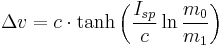 \Delta v = c \cdot \tanh \left(\frac {I_{sp}}{c} \ln \frac{m_0}{m_1} \right)