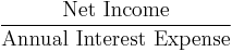 \frac{\mbox{Net Income}}{\mbox{Annual Interest Expense}}