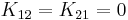 K_{12} = K_{21} = 0