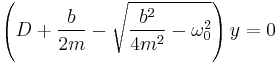  \left(D %2B {b \over 2 m} - \sqrt{{b^2 \over 4 m^2} - \omega_0^2} \right) y = 0 