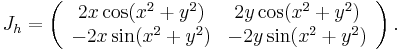  J_h = \left( \begin{array}{cc} 2x\cos(x^2 %2B y^2) & 2y\cos(x^2 %2B y^2) \\ -2x\sin(x^2%2By^2) & -2y\sin(x^2 %2B y^2) \end{array} \right) . 