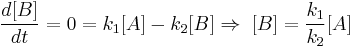  \frac{d[B]}{dt} = 0 =  k_1 [A] - k_2 [B] \Rightarrow \; [B] = \frac{k_1}{k_2} [A]