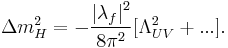 \Delta m_{H}^{2} = - \frac{\left|\lambda_{f} \right|^2}{8\pi^2} [\Lambda_{UV}^2%2B ...].