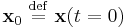 \mathbf{x}_{0} \ \stackrel{\mathrm{def}}{=}\  \mathbf{x}(t=0)