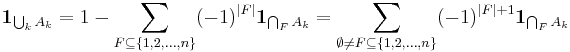  \mathbf{1}_{\bigcup_{k} A_k}= 1 - \sum_{F \subseteq \{1, 2, \ldots, n\}} (-1)^{|F|} \mathbf{1}_{\bigcap_F A_k} = \sum_{\emptyset \neq F \subseteq \{1, 2, \ldots, n\}} (-1)^{|F|%2B1} \mathbf{1}_{\bigcap_F A_k} 