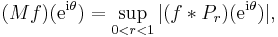 (M f)(\mathrm{e}^{\mathrm{i} \theta})=\sup_{0<r<1}|(f * P_r)(\mathrm{e}^{\mathrm{i} \theta})|,