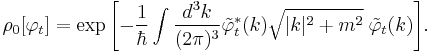 \rho_0[\varphi_t] = \exp{\left[-\frac{1}{\hbar}
        \int\frac{d^3k}{(2\pi)^3}
            \tilde\varphi_t^*(k)\sqrt{|k|^2%2Bm^2}\;\tilde \varphi_t(k)\right]}.
