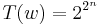 T(w)=2^{2^n}