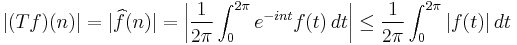 |(Tf)(n)|=|\widehat{f}(n)|=\left|\frac{1}{2\pi}\int_0^{2\pi}e^{-int}f(t)\,dt\right|\leq \frac{1}{2\pi} \int_0^{2\pi}|f(t)|\,dt