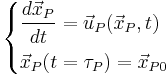  
\begin{cases} 
       \displaystyle \frac{d \vec{x}_{P} }{dt} = \vec{u}_{P} (\vec{x}_{P},t) \\[1.2ex]
       \vec{x}_{P}( t = \tau_{P}) = \vec{x}_{P0}
\end{cases} 
