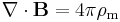 \nabla \cdot \mathbf{B} = 4 \pi \rho_\mathrm{m} 