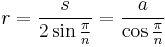 r=\frac{s} {2 \sin{ \frac{\pi}{n} }} = \frac{a} {\cos{ \frac{\pi}{n} }}