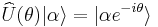 \widehat{U}(\theta)|\alpha\rangle = |\alpha e^{-i\theta}\rangle