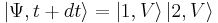 \left|\Psi,t%2Bdt\right\rang = \left|1,V\right\rang \left|2,V\right\rang 