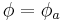 \phi = \phi_a