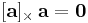 [\mathbf{a}]_{\times} \, \mathbf{a} = \mathbf{0}