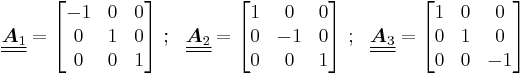 
   \underline{\underline{\boldsymbol{A}_1}} = \begin{bmatrix}-1 & 0 & 0 \\ 0 & 1 & 0 \\ 0 & 0 & 1 \end{bmatrix} ~;~~
   \underline{\underline{\boldsymbol{A}_2}} = \begin{bmatrix}1 & 0 & 0 \\ 0 & -1 & 0 \\ 0 & 0 & 1 \end{bmatrix} ~;~~
   \underline{\underline{\boldsymbol{A}_3}} = \begin{bmatrix}1 & 0 & 0 \\ 0 & 1 & 0 \\ 0 & 0 & -1 \end{bmatrix}
 