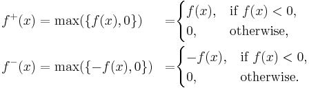 \begin{align}
 f^%2B(x)&=\max(\{f(x),0\}) &=&\begin{cases}
               f(x), & \text{if } f(x) < 0, \\
               0, & \text{otherwise,}
             \end{cases}\\
 f^-(x) &=\max(\{-f(x),0\})&=& \begin{cases}
               -f(x), & \text{if } f(x) < 0, \\
               0, & \text{otherwise.}
             \end{cases}
\end{align}