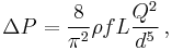 \Delta P = \frac {8} {\pi^2} \rho fL \frac {Q^2} {d^5} \,,