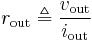 r_{\text{out}} \triangleq \frac{v_{\text{out}}}{i_{\text{out}}}\,