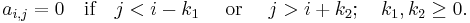 a_{i,j}=0 \quad\mbox{if}\quad j<i-k_1 \quad\mbox{ or }\quad j>i%2Bk_2; \quad k_1, k_2 \ge 0.\,