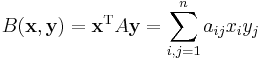 B(\textbf{x},\textbf{y}) = \textbf{x}^\mathrm T A\textbf{y} = \sum_{i,j=1}^n a_{ij} x_i y_j 