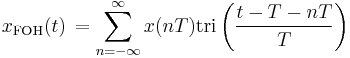 x_{\mathrm{FOH}}(t)\,= \sum_{n=-\infty}^{\infty} x(nT) \mathrm{tri} \left(\frac{t - T - nT}{T} \right) \ 